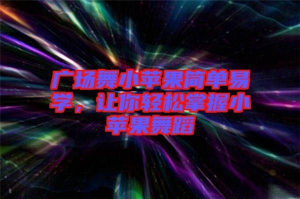 廣場舞小蘋果簡單易學(xué)，讓你輕松掌握小蘋果舞蹈