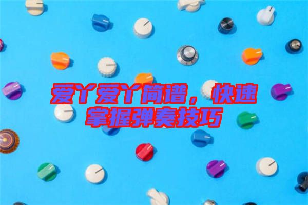 愛丫愛丫簡譜，快速掌握彈奏技巧