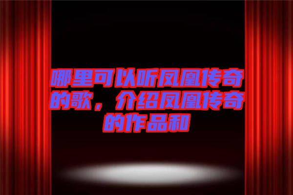 哪里可以聽鳳凰傳奇的歌，介紹鳳凰傳奇的作品和