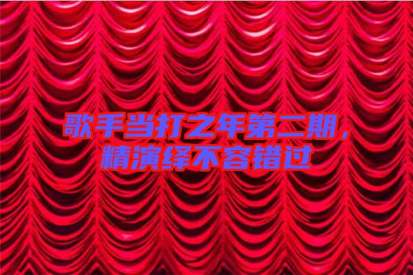 歌手當(dāng)打之年第二期，精演繹不容錯(cuò)過(guò)