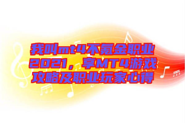 我叫mt4不氪金職業(yè)2021，享MT4游戲攻略及職業(yè)玩家心得