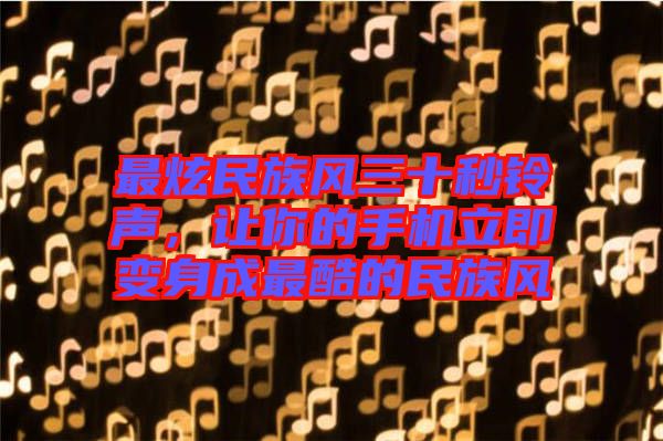 最炫民族風(fēng)三十秒鈴聲，讓你的手機(jī)立即變身成最酷的民族風(fēng)