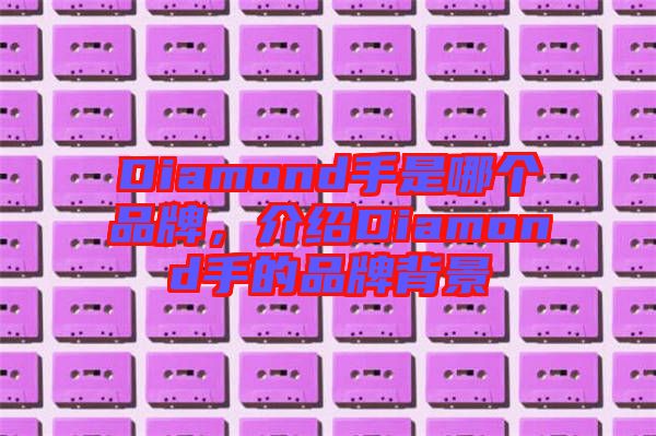 Diamond手是哪個(gè)品牌，介紹Diamond手的品牌背景