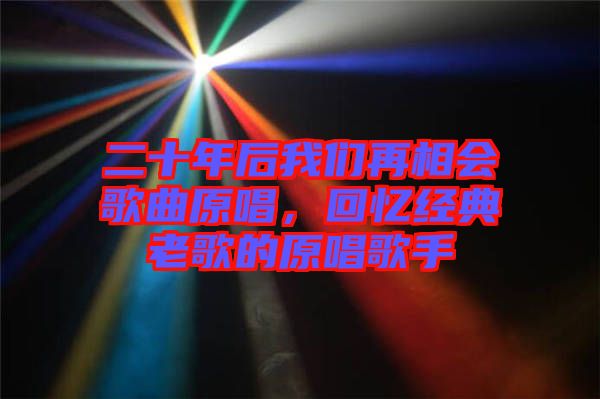 二十年后我們?cè)傧鄷?huì)歌曲原唱，回憶經(jīng)典老歌的原唱歌手