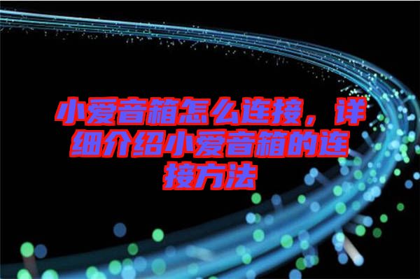 小愛音箱怎么連接，詳細介紹小愛音箱的連接方法