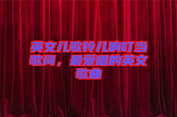英文兒歌鈴兒響叮當(dāng)歌詞，最愛唱的英文歌曲
