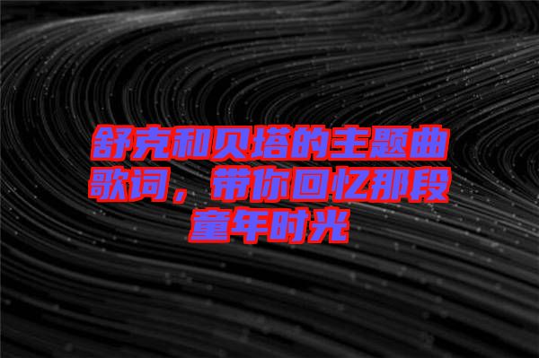 舒克和貝塔的主題曲歌詞，帶你回憶那段童年時(shí)光