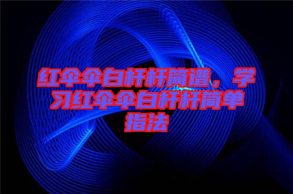 紅傘傘白桿桿簡譜，學習紅傘傘白桿桿簡單指法