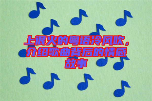 上很火的粵語冷風吹，介紹歌曲背后的情感故事