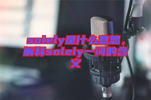 solely是什么意思，解釋solely一詞的含義
