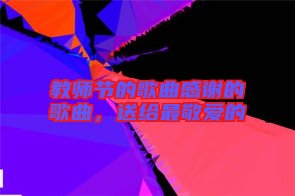 教師節(jié)的歌曲感謝的歌曲，送給最敬愛的