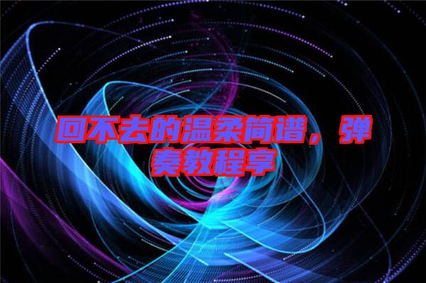 回不去的溫柔簡(jiǎn)譜，彈奏教程享