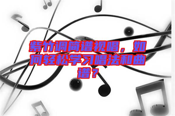 紫竹調(diào)簡譜視唱，如何輕松學(xué)習(xí)唱法和曲譜？