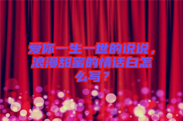 愛你一生一世的說說，浪漫甜蜜的情話白怎么寫？