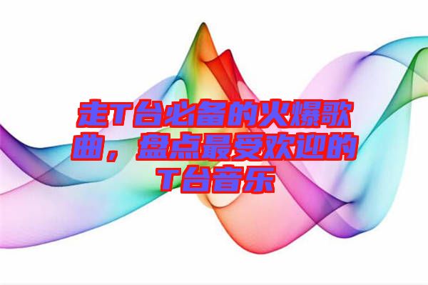 走T臺(tái)必備的火爆歌曲，盤(pán)點(diǎn)最受歡迎的T臺(tái)音樂(lè)