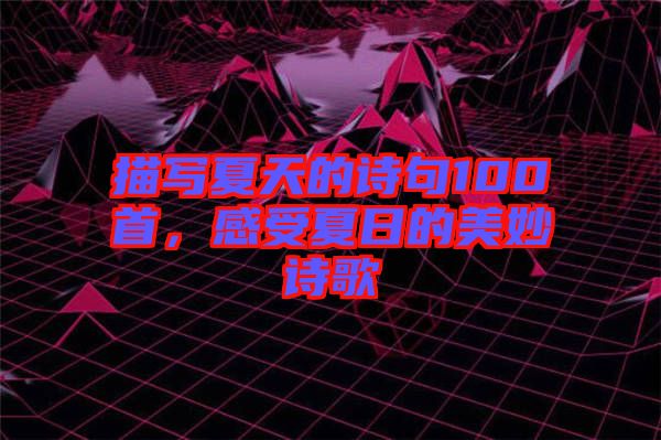 描寫夏天的詩(shī)句100首，感受夏日的美妙詩(shī)歌