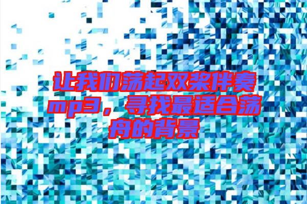 讓我們蕩起雙槳伴奏mp3，尋找最適合蕩舟的背景