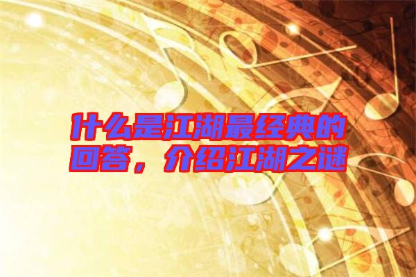 什么是江湖最經(jīng)典的回答，介紹江湖之謎