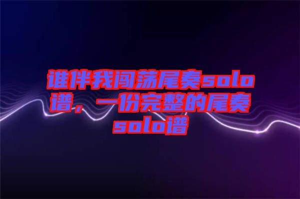 誰伴我闖蕩尾奏solo譜，一份完整的尾奏solo譜