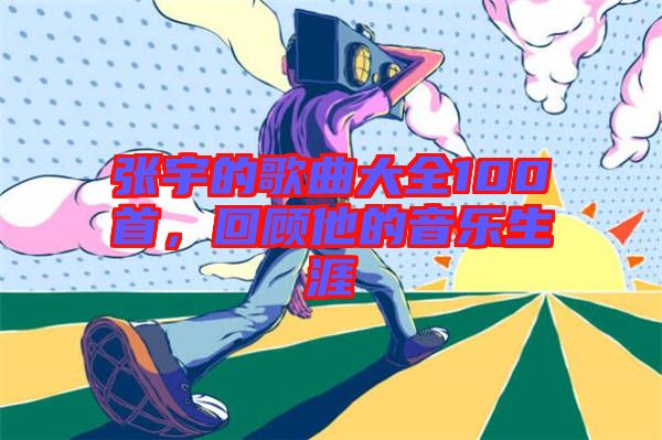 張宇的歌曲大全100首，回顧他的音樂生涯