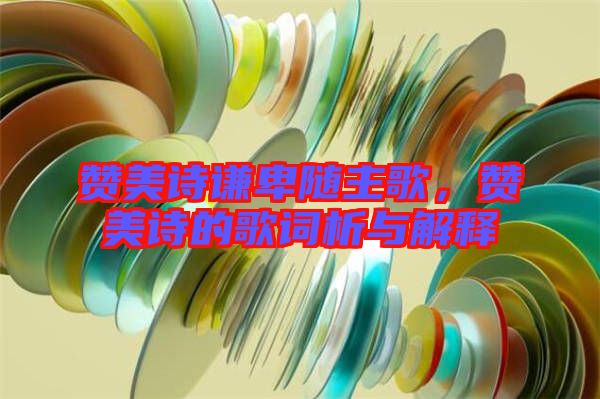 贊美詩謙卑隨主歌，贊美詩的歌詞析與解釋