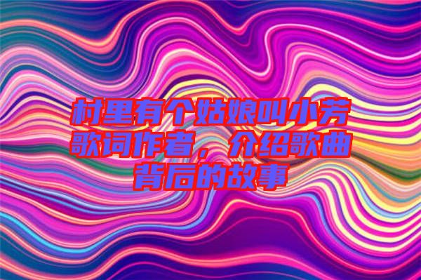 村里有個(gè)姑娘叫小芳歌詞作者，介紹歌曲背后的故事