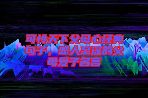 可憐天下父母心經(jīng)典句子，感人至深的父母愛子名言