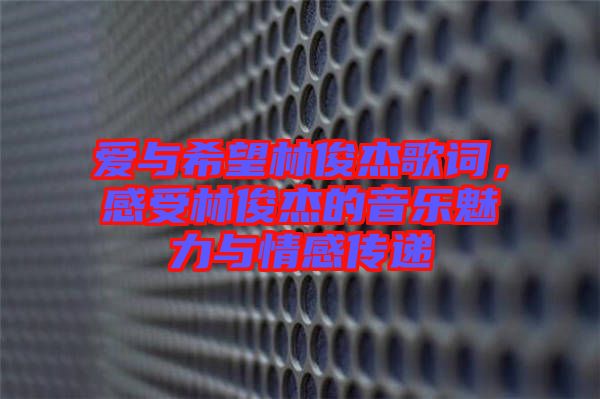 愛與希望林俊杰歌詞，感受林俊杰的音樂魅力與情感傳遞