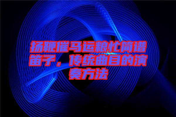揚(yáng)鞭催馬運(yùn)糧忙簡(jiǎn)譜笛子，傳統(tǒng)曲目的演奏方法