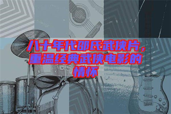 八十年代邵氏武俠片，重溫經(jīng)典武俠電影的情懷