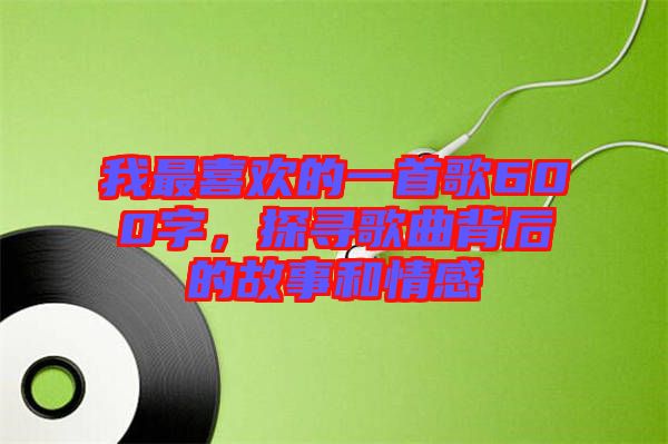 我最喜歡的一首歌600字，探尋歌曲背后的故事和情感