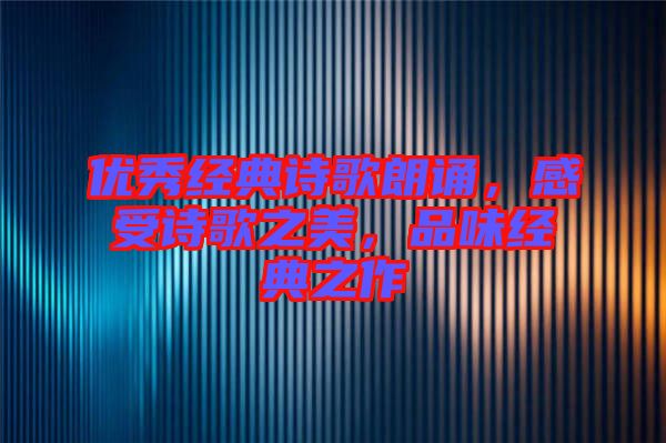 優(yōu)秀經(jīng)典詩歌朗誦，感受詩歌之美，品味經(jīng)典之作
