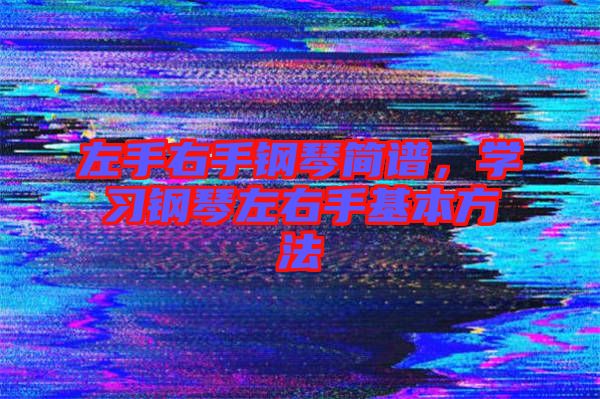 左手右手鋼琴簡譜，學(xué)習(xí)鋼琴左右手基本方法
