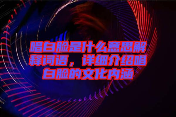 唱白臉是什么意思解釋詞語，詳細(xì)介紹唱白臉的文化內(nèi)涵