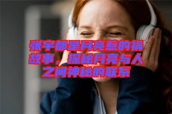 張宇都是月亮惹的禍故事，探秘月亮與人之間神秘的聯(lián)系