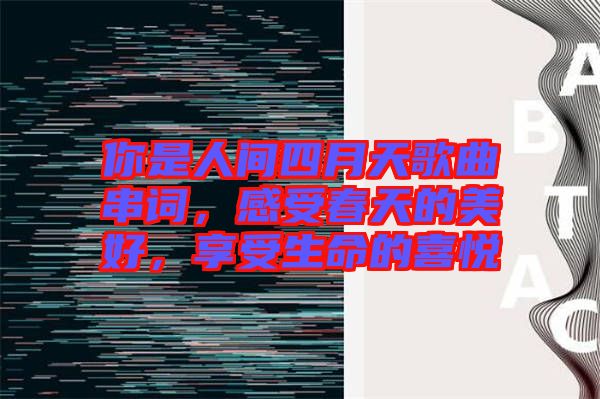 你是人間四月天歌曲串詞，感受春天的美好，享受生命的喜悅