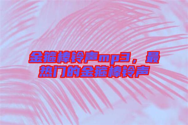 金箍棒鈴聲mp3，最熱門(mén)的金箍棒鈴聲