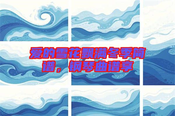 愛的雪花飄滿冬季簡譜，鋼琴曲譜享