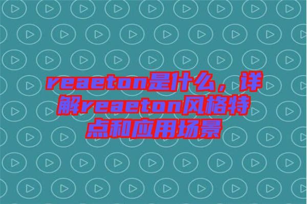 reaeton是什么，詳解reaeton風(fēng)格特點(diǎn)和應(yīng)用場(chǎng)景