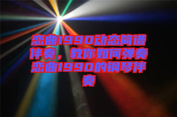 戀曲1990動態(tài)簡譜伴奏，教你如何彈奏戀曲1990的鋼琴伴奏