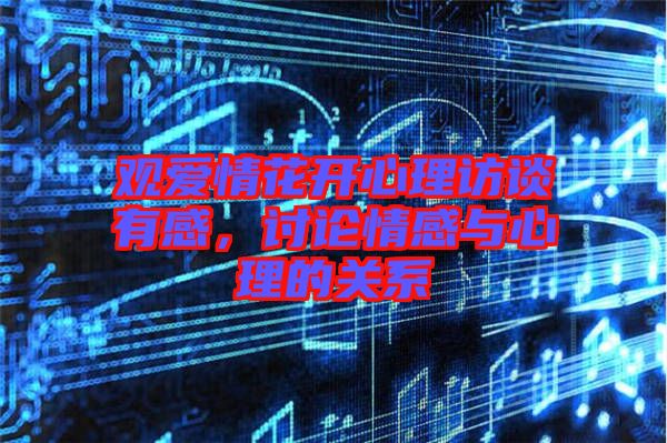 觀愛情花開心理訪談有感，討論情感與心理的關(guān)系