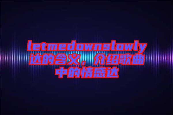 letmedownslowly達(dá)的含義，介紹歌曲中的情感達(dá)
