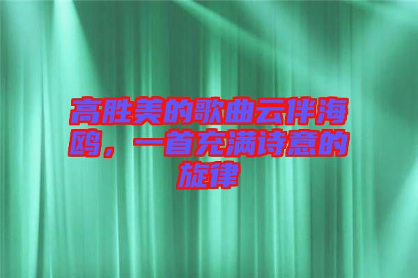 高勝美的歌曲云伴海鷗，一首充滿詩(shī)意的旋律
