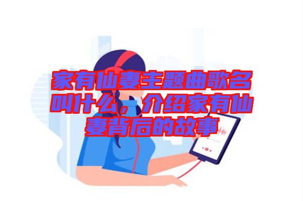 家有仙妻主題曲歌名叫什么，介紹家有仙妻背后的故事