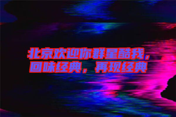 北京歡迎你群星酷我，回味經(jīng)典，再現(xiàn)經(jīng)典