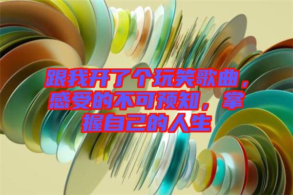 跟我開了個(gè)玩笑歌曲，感受的不可預(yù)知，掌握自己的人生