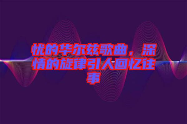 憂的華爾茲歌曲，深情的旋律引人回憶往事