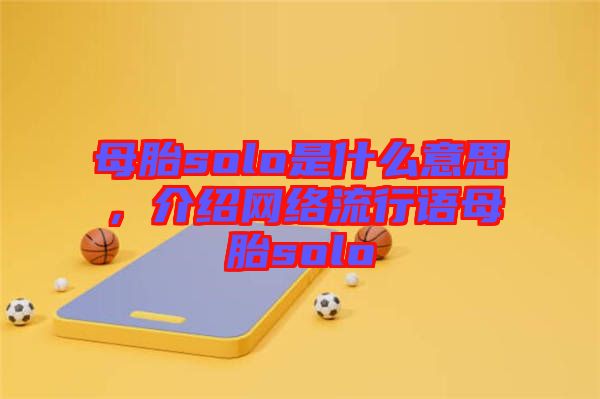 母胎solo是什么意思，介紹網(wǎng)絡(luò)流行語(yǔ)母胎solo