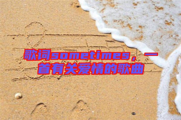 歌詞sometimes，一首有關(guān)愛情的歌曲