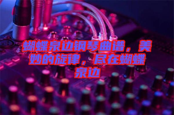 蝴蝶泉邊鋼琴曲譜，美妙的旋律，盡在蝴蝶泉邊
